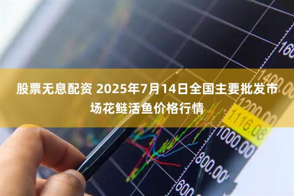 股票无息配资 2025年7月14日全国主要批发市场花鲢活鱼价格行情
