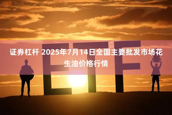 证券杠杆 2025年7月14日全国主要批发市场花生油价格行情