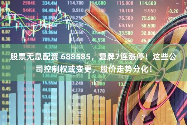 股票无息配资 688585，复牌7连涨停！这些公司控制权或变更，股价走势分化！