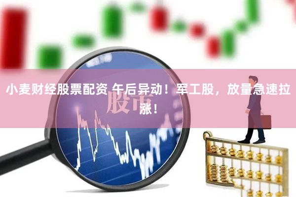 小麦财经股票配资 午后异动！军工股，放量急速拉涨！