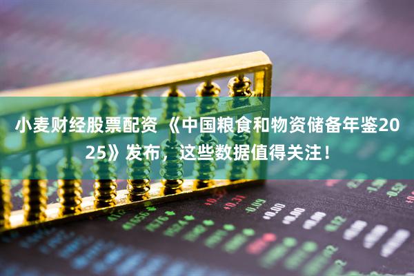 小麦财经股票配资 《中国粮食和物资储备年鉴2025》发布，这些数据值得关注！
